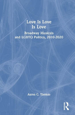 Love Is Love Is Love: Broadway Musicals and LGBTQ Politics, 2010-2020 book