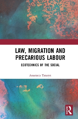 Law, Migration and Precarious Labour: Ecotechnics of the Social by Anastasia Tataryn