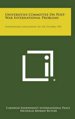 Universities Committee on Post-War International Problems: International Conciliation, No. 414, October, 1945 by Carnegie Endowment International Peace