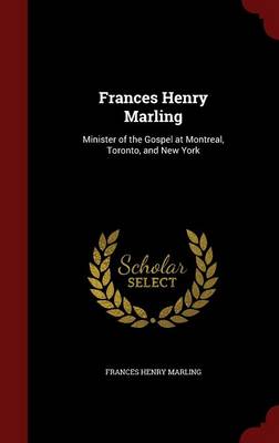 Frances Henry Marling: Minister of the Gospel at Montreal, Toronto, and New York book