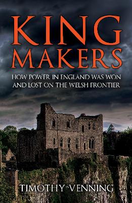 Kingmakers: How Power in England Was Won and Lost on the Welsh Frontier by Timothy Venning