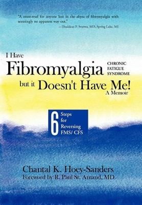 I Have Fibromyalgia / Chronic Fatigue Syndrome, But It Doesn't Have Me! a Memoir: Six Steps for Reversing Fms/ Cfs by Chantal K Hoey-Sanders