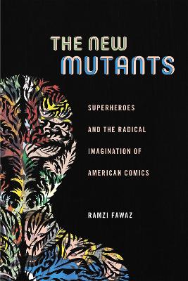 The The New Mutants: Superheroes and the Radical Imagination of American Comics by Ramzi Fawaz
