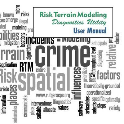 Risk Terrain Modeling Diagnostics (RTMDx) Utility User Manual: Version 1.0 by Joel M. Caplan