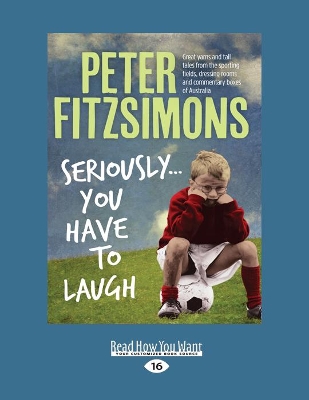 Seriously...You Have to Laugh: Great yarns and tall tales from the sporting fields, dressing rooms and commentary boxes of Australia by Peter FitzSimons