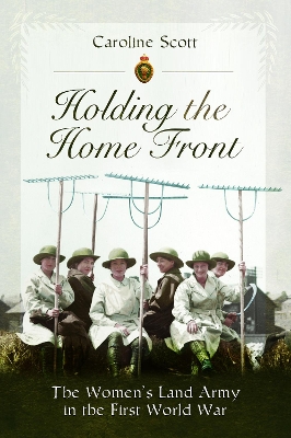 Holding the Home Front: The Women's Land Army in The First World War book