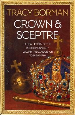 Crown & Sceptre: A New History of the British Monarchy from William the Conqueror to Charles III by Tracy Borman