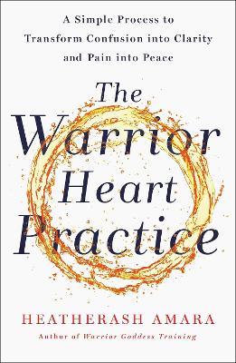 The Warrior Heart Practice: A simple process to transform confusion into clarity and pain into peace book