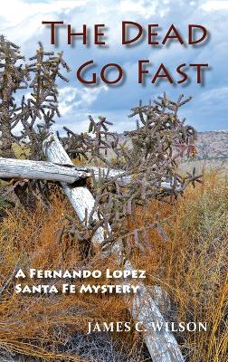 The Dead Go Fast: A Fernando Lopez Santa Fe Mystery by James C Wilson