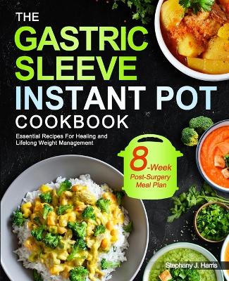The Gastric Sleeve Instant Pot Cookbook: Essential Recipes For Healing and Lifelong Weight Management With 8-Week Post-Surgery Meal Plan to Help You Recover Efficiently book