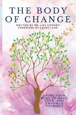 The Body of Change: Using Your Body To Heal, Love, and Empower Yourself by Lisa Cooney