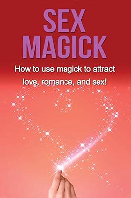 Sex Magick: How to Use Magick to Attract Love, Romance, and Sex! book