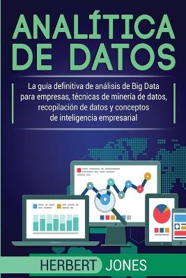 Analítica de datos: La guía definitiva de análisis de Big Data para empresas, técnicas de minería de datos, recopilación de datos y conceptos de inteligencia empresarial by Herbert Jones