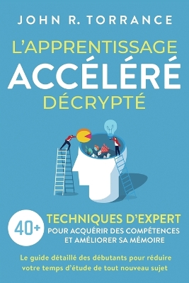 L'apprentissage accéléré décrypté: 40+ techniques d'expert pour acquérir des compétences et améliorer sa mémoire. Le guide détaillé des débutants pour réduire votre temps d'étude de tout nouveau sujet book