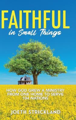 Faithful in Small Things: How God Grew a Ministry from One Home to Serve 104 Nations by Joeth Strickland