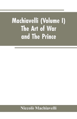 Machiavelli, (Volume I) The Art of War; and The Prince by Niccolò Machiavelli