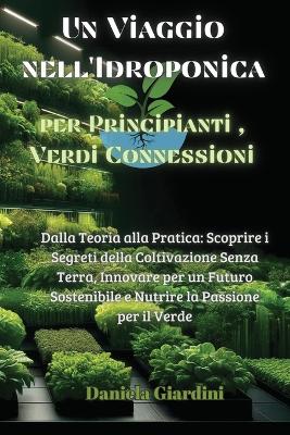 Un Viaggio nell'Idroponica per Principianti, Verdi Connessioni: Dalla Teoria alla Pratica: Scoprire i Segreti della Coltivazione Senza Terra, Innovare per un Futuro Sostenibile e Nutrire la Passione per il Verde book