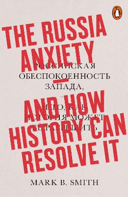The Russia Anxiety: And How History Can Resolve It by Mark B. Smith