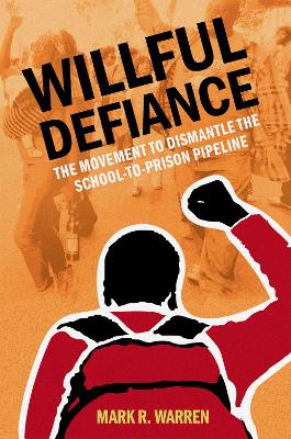 Willful Defiance: The Movement to Dismantle the School-to-Prison Pipeline by Mark R. Warren