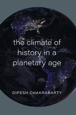 The Climate of History in a Planetary Age by Dipesh Chakrabarty