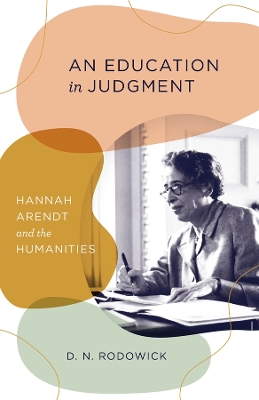 An Education in Judgment: Hannah Arendt and the Humanities by D. N. Rodowick