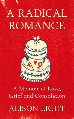 A Radical Romance: A Memoir of Love, Grief and Consolation by Alison Light