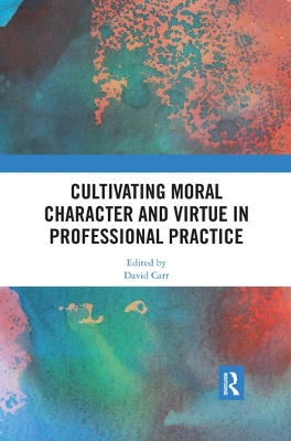 Cultivating Moral Character and Virtue in Professional Practice by David Carr