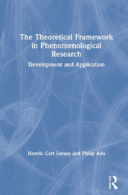 The Theoretical Framework in Phenomenological Research: Development and Application by Henrik Gert Larsen