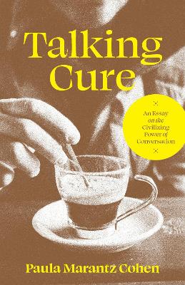 Talking Cure: An Essay on the Civilizing Power of Conversation by Paula Marantz Cohen