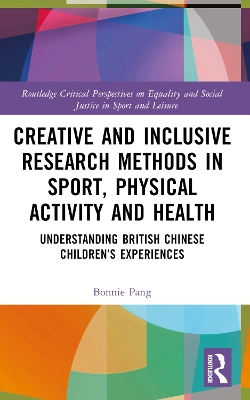 Creative and Inclusive Research Methods in Sport, Physical Activity and Health: Understanding British Chinese Children’s Experiences by Bonnie Pang