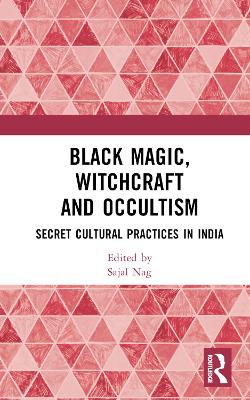 Black Magic, Witchcraft and Occultism: Secret Cultural Practices in India by Sajal Nag