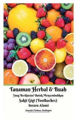 Tanaman Herbal Dan Buah Yang Berkhasiat Untuk Menyembuhkan Sakit Gigi (Toothaches) Secara Alami Hardcover Version book