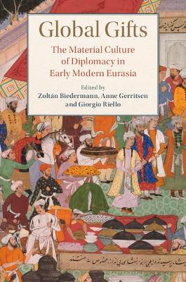 Global Gifts: The Material Culture of Diplomacy in Early Modern Eurasia by Zoltán Biedermann