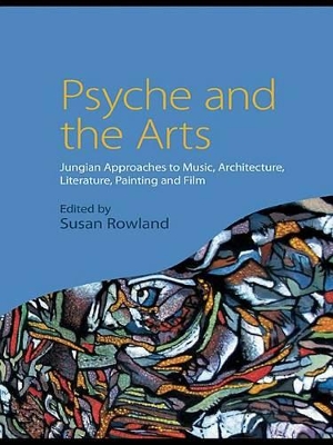 Psyche and the Arts: Jungian Approaches to Music, Architecture, Literature, Painting and Film by Susan Rowland