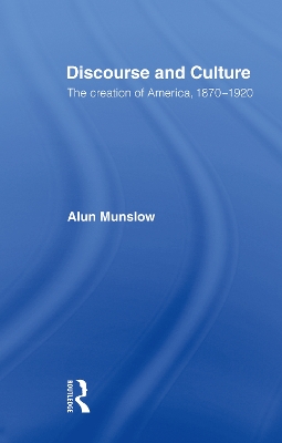 Discourse and Culture: The Creation of America, 1870-1920 by Alun Munslow
