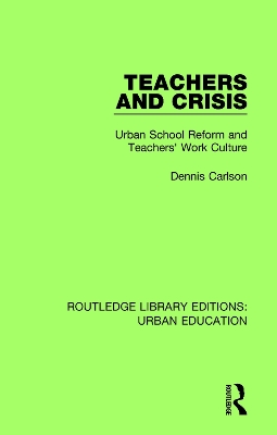 Teachers and Crisis: Urban School Reform and Teachers' Work Culture by Dennis Carlson