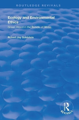 Ecology and Environmental Ethics: Green Wood in the Bundle of Sticks by Robert Jay Goldstein