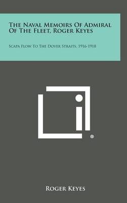 The Naval Memoirs of Admiral of the Fleet, Roger Keyes: Scapa Flow to the Dover Straits, 1916-1918 book