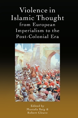 Violence in Islamic Thought from European Imperialism to the Post-Colonial Era by Mustafa Baig