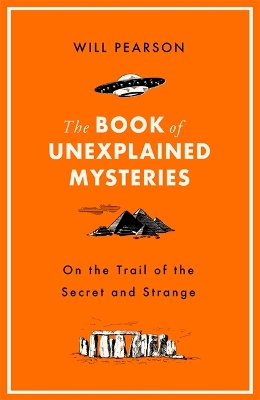 The Book of Unexplained Mysteries: On the Trail of the Secret and the Strange by Will Pearson