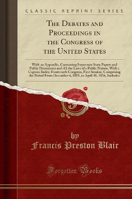 The Debates and Proceedings in the Congress of the United States: With an Appendix, Containing Important State Papers and Public Documents and All the Laws of a Public Nature, with a Copious Index; Fourteenth Congress, First Session, Comprising the Period book