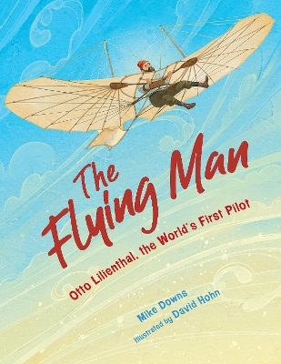 The Flying Man: Otto Lilienthal, the World's First Pilot book