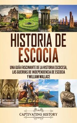 Historia de Escocia: Una guía fascinante de la historia escocesa, las guerras de independencia de Escocia y William Wallace book