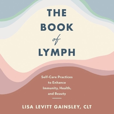 The Book of Lymph: Self-Care Practices to Enhance Immunity, Health, and Beauty by Lisa Levitt Gainsley