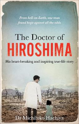 The Doctor of Hiroshima: His heart-breaking and inspiring true life story by Dr. Michihiko Hachiya