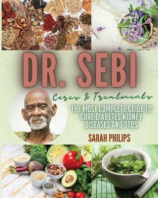 Dr. Sebi Cures and Treatments: The Most Complete Guide to Cure Diabetes, Kidney Diseases and STDs book