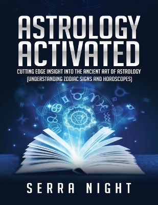 Astrology Activated: Cutting Edge Insight Into the Ancient Art of Astrology (Understanding Zodiac Signs and Horoscopes) book