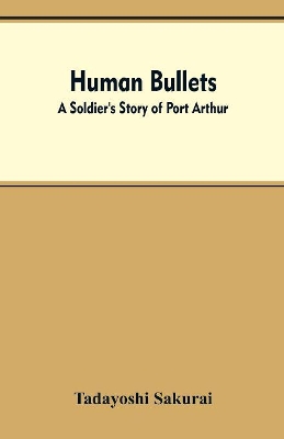 Human Bullets: A Soldier's Story of Port Arthur by Tadayoshi Sakurai