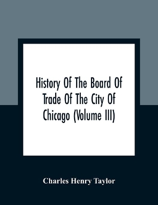 History Of The Board Of Trade Of The City Of Chicago (Volume III) book