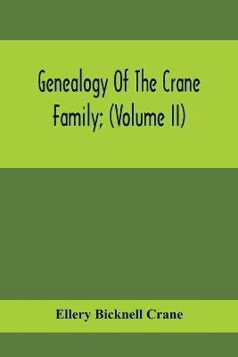 Genealogy Of The Crane Family; (Volume II); Descendants Of Benjamin Crane, Of Wethersfield, Conn.,; And John Crane, Of Coventry, Conn.; Also Of Jasper Crane, Of New Hayen, Conn., And Newark, N. J.; And Stephen Crane, Of Elizabethtown, N. J.; With Families book
